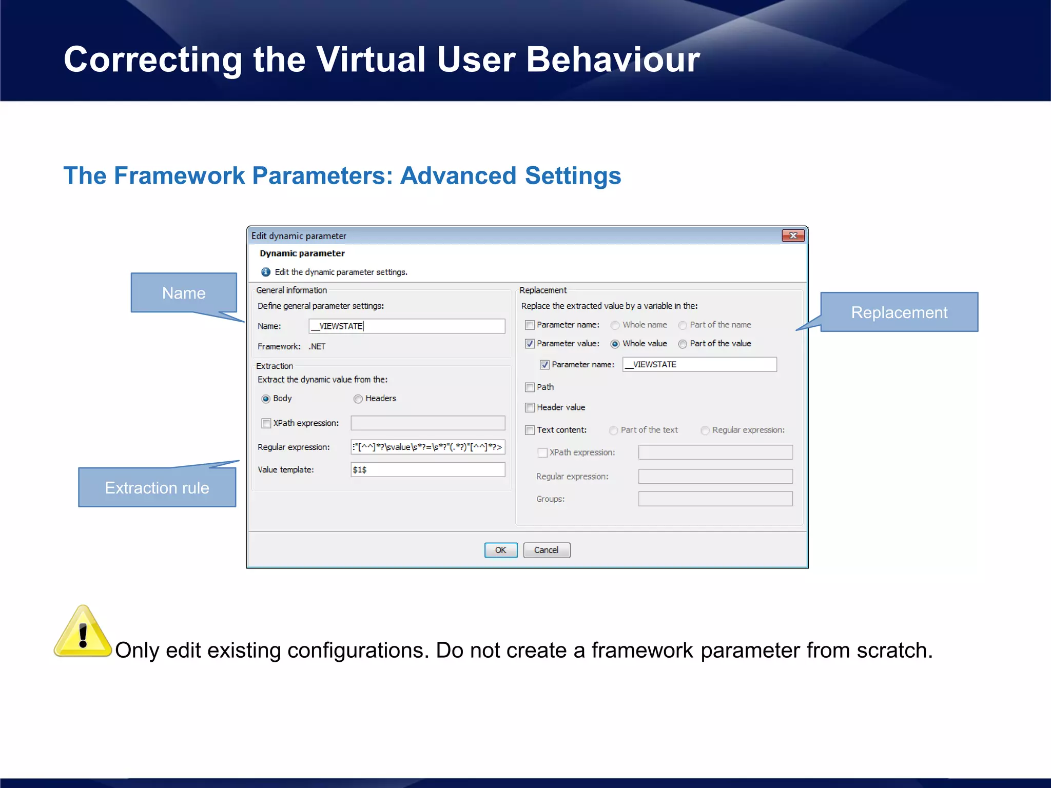 The Framework Parameters: Advanced Settings
• Only edit existing configurations. Do not create a framework parameter from scratch.
Correcting the Virtual User Behaviour
Name
Replacement
Extraction rule
 