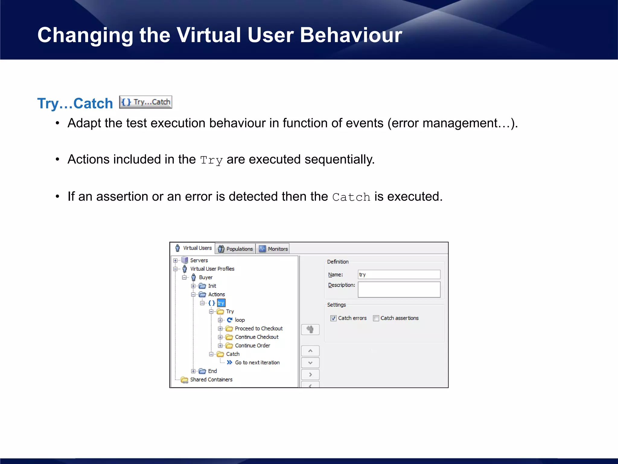 Try…Catch
• Adapt the test execution behaviour in function of events (error management…).
• Actions included in the Try are executed sequentially.
• If an assertion or an error is detected then the Catch is executed.
Changing the Virtual User Behaviour
 