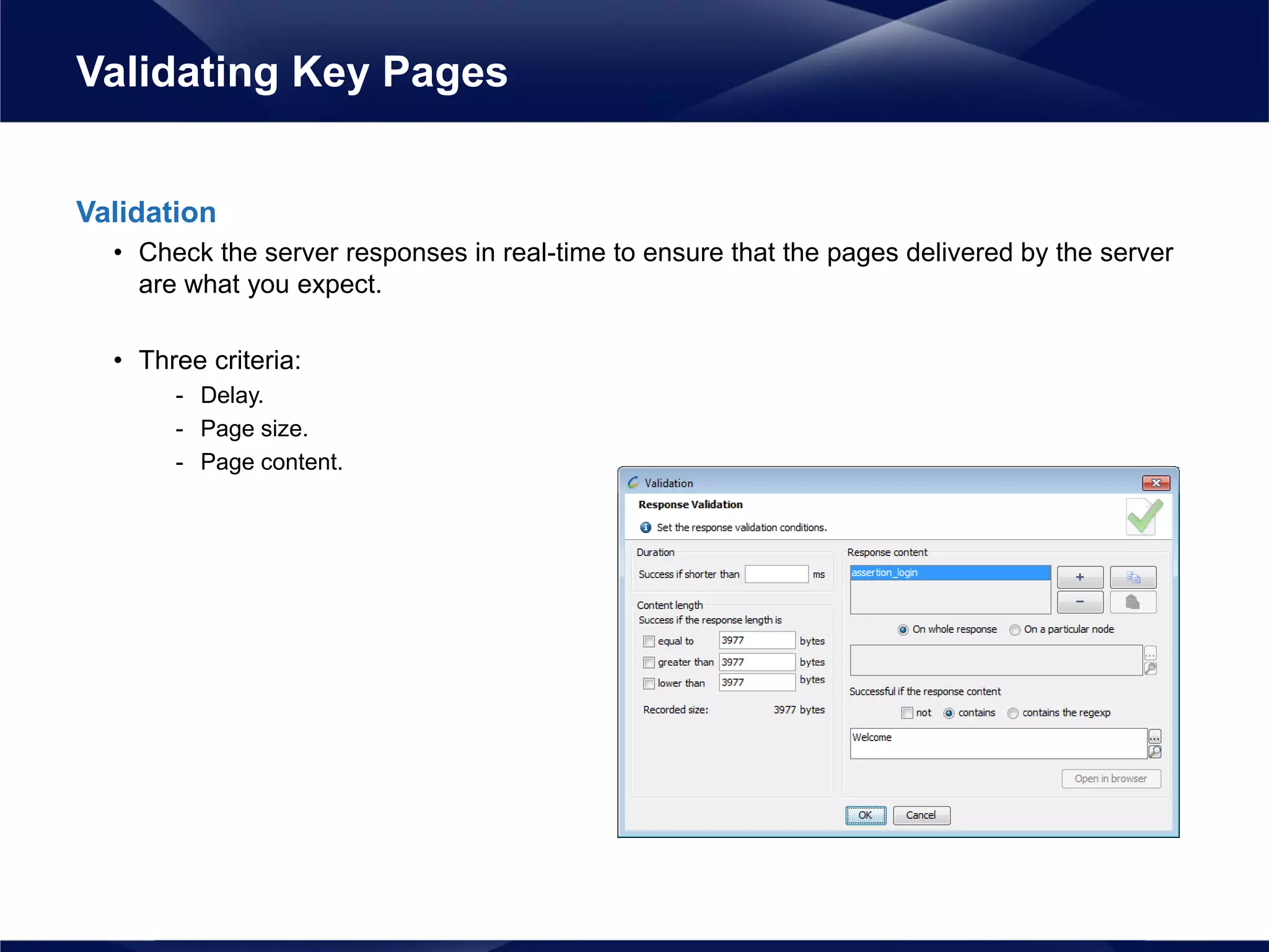 Validation
• Check the server responses in real-time to ensure that the pages delivered by the server
are what you expect.
• Three criteria:
- Delay.
- Page size.
- Page content.
Validating Key Pages
 
