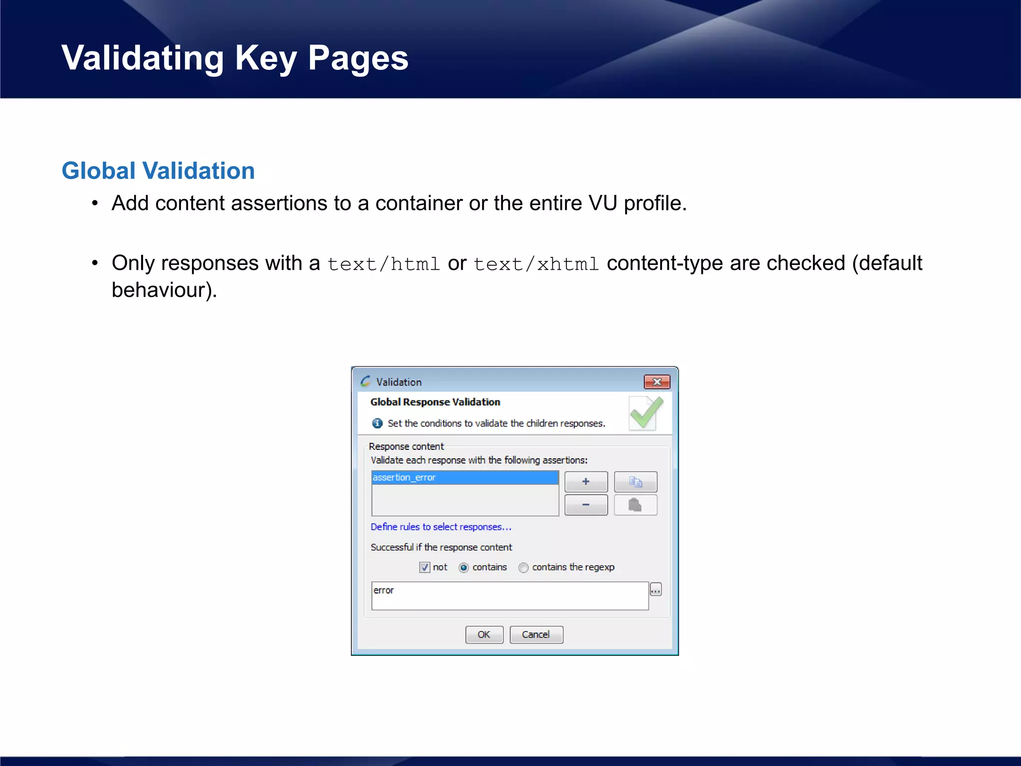Global Validation
• Add content assertions to a container or the entire VU profile.
• Only responses with a text/html or text/xhtml content-type are checked (default
behaviour).
Validating Key Pages
 