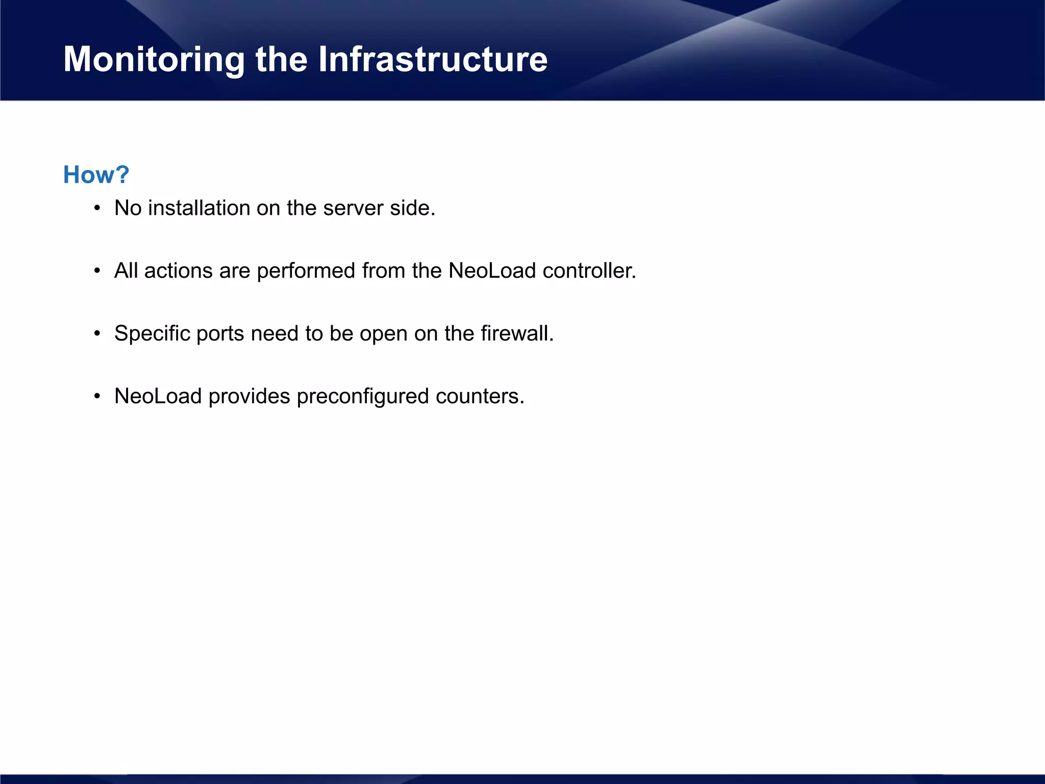 How?
• No installation on the server side.
• All actions are performed from the NeoLoad controller.
• Specific ports need to be open on the firewall.
• NeoLoad provides preconfigured counters.
Monitoring the Infrastructure
 