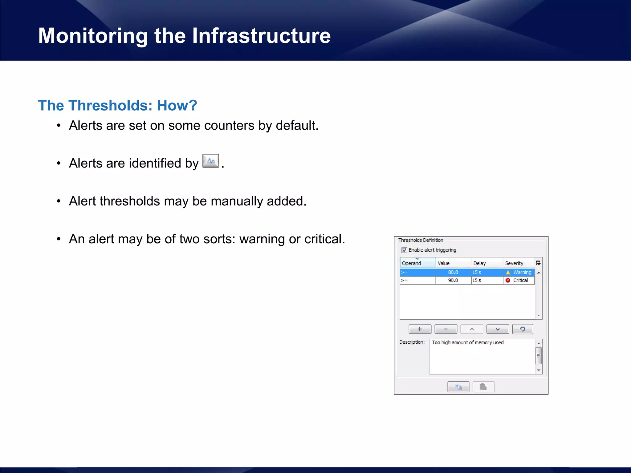 The Thresholds: How?
• Alerts are set on some counters by default.
• Alerts are identified by .
• Alert thresholds may be manually added.
• An alert may be of two sorts: warning or critical.
Monitoring the Infrastructure
 