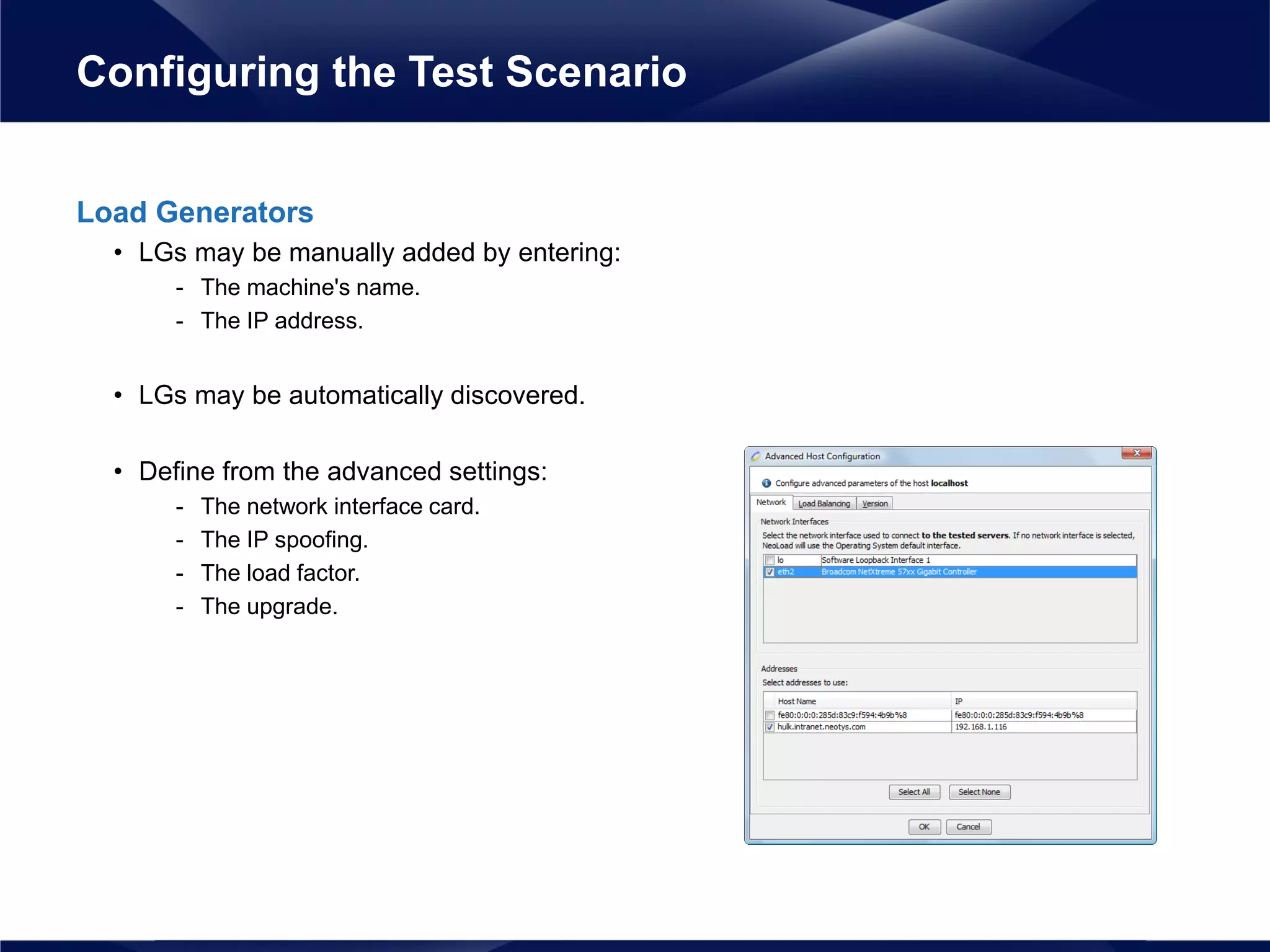 Load Generators
• LGs may be manually added by entering:
- The machine's name.
- The IP address.
• LGs may be automatically discovered.
• Define from the advanced settings:
- The network interface card.
- The IP spoofing.
- The load factor.
- The upgrade.
Configuring the Test Scenario
 