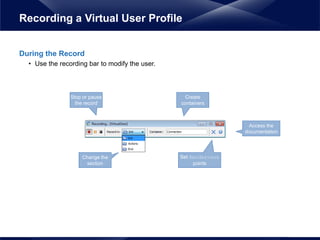 During the Record
• Use the recording bar to modify the user.
Recording a Virtual User Profile
Stop or pause
the record
Change the
section
Create
containers
Set Rendezvous
points
Access the
documentation
 