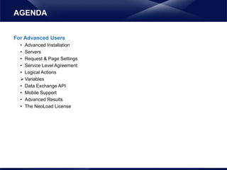For Advanced Users
• Advanced Installation
• Servers
• Request & Page Settings
• Service Level Agreement
• Logical Actions
 Variables
• Data Exchange API
• Mobile Support
• Advanced Results
• The NeoLoad License
AGENDA
 