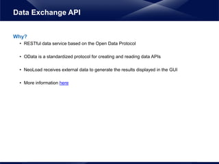 Why?
• RESTful data service based on the Open Data Protocol
• OData is a standardized protocol for creating and reading data APIs
• NeoLoad receives external data to generate the results displayed in the GUI
• More information here
Data Exchange API
 