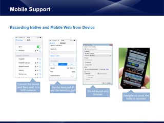 Recording Native and Mobile Web from Device
Mobile Support
Navigate as usual, the
traffic is recorded
Do not launch any
browser
Set the NeoLoad IP
and the recording port
Connect the device
(and NeoLoad) to a
WIFI network
 