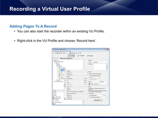 Adding Pages To A Record
• You can also start the recorder within an existing VU Profile.
• Right-click in the VU Profile and choose ‘Record here’.
Recording a Virtual User Profile
 