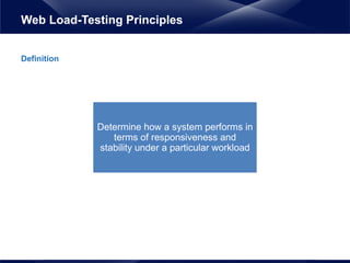 Determine how a system performs in
terms of responsiveness and
stability under a particular workload
Definition
Web Load-Testing Principles
 