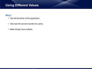 Why?
• Test all branches of the application.
• Test how the servers handle the cache.
• Make things more realistic.
Using Different Values
 