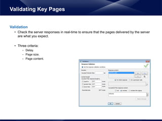 Validation
• Check the server responses in real-time to ensure that the pages delivered by the server
are what you expect.
• Three criteria:
- Delay.
- Page size.
- Page content.
Validating Key Pages
 