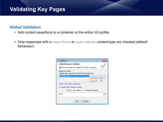 Global Validation
• Add content assertions to a container or the entire VU profile.
• Only responses with a text/html or text/xhtml content-type are checked (default
behaviour).
Validating Key Pages
 