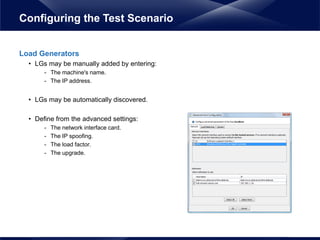 Load Generators
• LGs may be manually added by entering:
- The machine's name.
- The IP address.
• LGs may be automatically discovered.
• Define from the advanced settings:
- The network interface card.
- The IP spoofing.
- The load factor.
- The upgrade.
Configuring the Test Scenario
 
