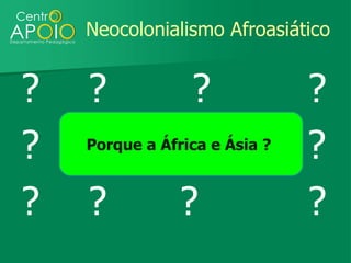 Neocolonialismo Afroasiático


?   ?            ?             ?
?   Porque a África e Ásia ?
                               ?
?   ?           ?              ?
 