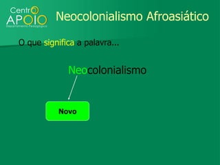 Neocolonialismo Afroasiático

O que significa a palavra...


             Neocolonialismo


           Novo
 
