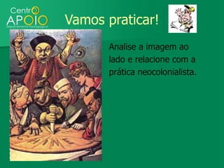 Vamos praticar!
       Analise a imagem ao
       lado e relacione com a
       prática neocolonialista.
 