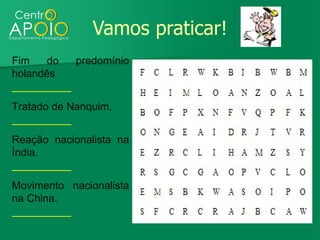 Vamos praticar!
Fim   do   predomínio
holandês
__________
Tratado de Nanquim.
__________
Reação nacionalista na
Índia.
__________
Movimento nacionalista
na China.
__________
 