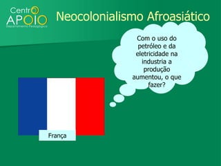 Neocolonialismo Afroasiático
                Com o uso do
                 petróleo e da
                eletricidade na
                  industria a
                   produção
               aumentou, o que
                     fazer?




França
 