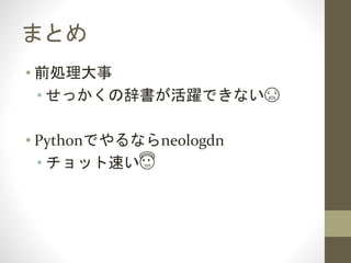 まとめ
• 前処理大事
• せっかくの辞書が活躍できない😨
• Pythonでやるならneologdn
• チョット速い😇
 