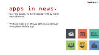 apps in news.
• Over the period, we have been covered by major
news channels.
• We have made a lot of buzz at the national level
through our Mobile apps.
 