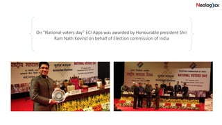 On “National voters day” ECI Apps was awarded by Honourable president Shri
Ram Nath Kovind on behalf of Election commission of India
 
