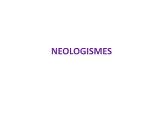 NEOLOGISMES
 