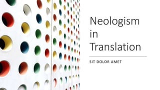 Neologism
in
Translation
SIT DOLOR AMET
 