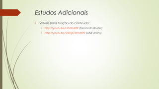 Estudos Adicionais
 Vídeos para fixação do conteúdo:
 http://youtu.be/r-lbrlXuK8E (Fernando Bruder)
 http://youtu.be/Vi4FgCWmMP0 (UAB Unitins)
 