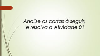 Analise as cartas à seguir,Analise as cartas à seguir,
e resolva a Atividade 01e resolva a Atividade 01
 