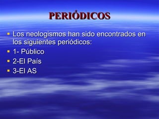 PERIÓDICOS Los neologismos han sido encontrados en los siguientes periódicos: 1- Público 2-El País 3-El AS 