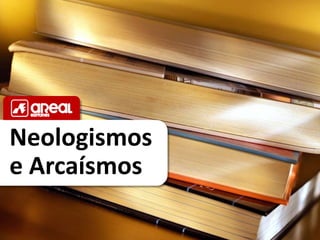 Neologismos
e Arcaísmos
 