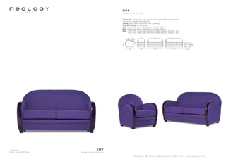 2 seater sofa
Fabric: Code 65045 Violet
C I T Y
d e s i g n S t u d i o N e o l o g y
S h o w r o o m 7 8 b o u l e v a r d B e a u m a r c h a i s 7 5 0 1 1 P a r i s - w w w . n e o l o g y . t m . f r
C I T Y
d e s i g n S t u d i o N e o l o g y
Framework : Solid beech wood, oriented strand panels (OSB) and fiber panels,
covered with polyether foam 20kg/m3
Sprung : Seat : Steel bow springs. Back : Webbing
Feet and finishing : Varnished beech
Seat : Polyurethane foam - High Resiliency - Density 35kg/m3
Back : Polyurethane foam - High Resiliency - Density 26kg/m3
Beds : 120 x 190 - 3 folds slates mechanism - Bultex mattress - Thickness : 6 cm
140 x 190 - 3 folds slates mechanism - Bultex mattress - Thickness : 6 cm
86
56
56x5680 155 175
85
43
40
 
