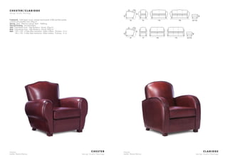 Armchair
Leather: Basane Marony
C H E S T E R
d e s i g n S t u d i o N e o l o g y
C H E S T E R / C L A R I D G E
d e s i g n S t u d i o N e o l o g y
Framework : Solid beech wood, oriented strand panels (OSB) and fiber panels,
covered with polyether foam 20kg/m3
Sprung : Seat : Steel bow springs. Back : Webbing
Feet and finishing : Varnished beech
Seat : Polyurethane foam - High Resiliency - Density 35kg/m3
Back : Polyurethane foam - High Resiliency - Density 30kg/m3
Beds : 120 x 190 - 3 folds slates mechanism - Bultex mattress - Thickness : 6 cm
140 x 190 - 3 folds slates mechanism - Bultex mattress - Thickness : 6 cm
Armchair
Leather: Basane Marony
C L A R I D G E
d e s i g n S t u d i o N e o l o g y
92 75 158 178
85
40
42
56 X 56
55
94
56
94 178 198
85
40
42
56 X 56
 