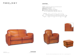 2 seater sofa
Leather: Basane Guyana
C H AT H A M
d e s i g n b . e N e o l o g y
S h o w r o o m 7 8 b o u l e v a r d B e a u m a r c h a i s 7 5 0 1 1 P a r i s - w w w . n e o l o g y . t m . f r
C H AT H A M
d e s i g n b . e N e o l o g y
Framework : Solid beech wood, oriented strand panels (OSB) and fiber panels,
covered with polyether foam 20kg/m3
Sprung : Seat : Steel bow springs. Back : Webbing
Feet and finishing : Varnished beech
Seat : Polyurethane foam - High Resiliency - Density 35kg/m3
Back : Polyurethane foam - High Resiliency - Density 30kg/m3
Beds : 120 x 190 - 3 folds slates mechanism - Bultex mattress - Thickness : 6 cm
140 x 190 - 3 folds slates mechanism - Bultex mattress - Thickness : 6 cm
92
55
56x5682 155 175
85
42
40
 