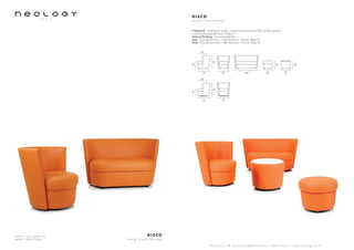 Armchair and 2 seater sofa
Leather: Toledo Orange
D I S C O
d e s i g n S t u d i o N e o l o g y
S h o w r o o m 7 8 b o u l e v a r d B e a u m a r c h a i s 7 5 0 1 1 P a r i s - w w w . n e o l o g y . t m . f r
D I S C O
d e s i g n S t u d i o N e o l o g y
Framework : Solid beech wood, oriented strand panels (OSB) and fiber panels,
covered with polyether foam 20kg/m3
Feet and finishing : Chromed steel feet
Seat : Polyurethane foam - High Resiliency - Density 35kg/m3
Back : Polyurethane foam - High Resiliency - Density 30kg/m3
128
7070
72
42
52
52
42
42
527070
72
42
52
 