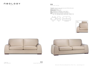 3 seater sofa
Leather: Nevada Gobi
R I O
d e s i g n S t u d i o N e o l o g y
S h o w r o o m 7 8 b o u l e v a r d B e a u m a r c h a i s 7 5 0 1 1 P a r i s - w w w . n e o l o g y . t m . f r
R I O
d e s i g n S t u d i o N e o l o g y
Framework : Solid beech wood, oriented strand panels (OSB) and fiber panels,
covered with polyether foam 20kg/m3
Sprung : Steel bow springs
Feet and finishing : Varnished beech
Seat : Polyurethane foam - High Resiliency - Density 35kg/m3
Back : Polyurethane foam - High Resiliency - Density 26kg/m3
Headrest : Polyurethane foam - High Resiliency - Density 23kg/m3
Beds : 120 x 190 - 3 folds slates mechanism - Bultex mattress - Thickness : 6 cm
140 x 190 - 3 folds slates mechanism - Bultex mattress - Thickness : 6 cm
86 90 185 - 205 - 225
57
85
44
Option:
Headrest
 