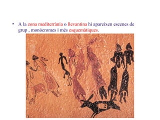 6.2. Les pintures rupestres
• A la zona mediterrània o llevantina hi apareixen escenes de
grup , monócromes i més esquemàt...