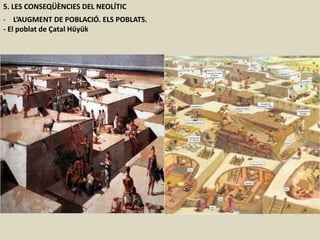 5. LES CONSEQÜÈNCIES DEL NEOLÍTIC
- L’AUGMENT DE POBLACIÓ. ELS POBLATS.
- El poblat de Çatal Hüyük
 
