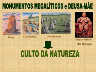 Menir   Cromeleque   Alinhamento
                                   Deusa-Mãe ou
                                   Mãe Natureza
 