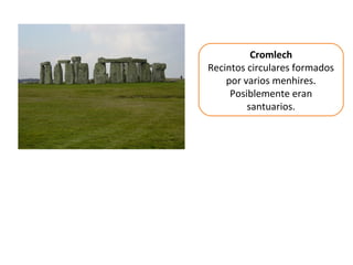 Cromlech
Recintos circulares formados
por varios menhires.
Posiblemente eran
santuarios.
 