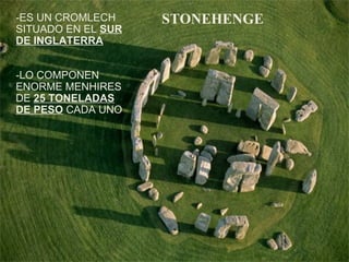 -ES UN CROMLECH
SITUADO EN EL SUR
DE INGLATERRA
-LO COMPONEN
ENORME MENHIRES
DE 25 TONELADAS
DE PESO CADA UNO
STONEHENGE
 