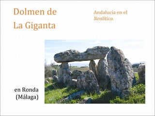 Dolmen de
La Giganta
en Ronda
(Málaga)
Andalucía en el
Neolítico.
 