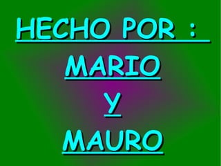 HECHO POR :HECHO POR :
MARIOMARIO
YY
MAUROMAURO
 
