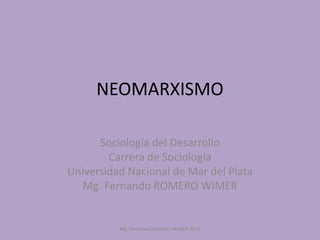 NEOMARXISMO

      Sociología del Desarrollo
        Carrera de Sociología
Universidad Nacional de Mar del Plata
   Mg. Fernando ROMERO WIMER


          Mg. Fernando ROMERO WIMER 2011
 