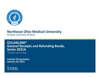 Northeast Ohio Medical University
(A State University of Ohio)
$23,640,000*
General Receipts and Refunding Bonds,
Series 2021A
Investor Presentation
January 20, 2021
*Preliminary, subject to change
 