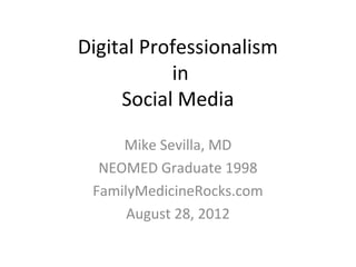 Digital Professionalism
           in
     Social Media

     Mike Sevilla, MD
  NEOMED Graduate 1998
 FamilyMedicineRocks.com
      August 28, 2012
 