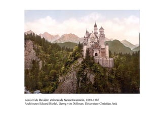 Louis II de Bavière, château de Neuschwanstein, 1869-1886
Architectes Eduard Riedel, Georg von Dollman. Décorateur Christian Jank
 