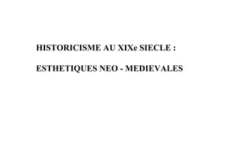 HISTORICISME AU XIXe SIECLE :

ESTHETIQUES NEO - MEDIEVALES
 