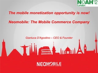 The mobile monetization opportunity is now!

Neomobile: The Mobile Commerce Company



         Gianluca D’Agostino – CEO & Founder
 
