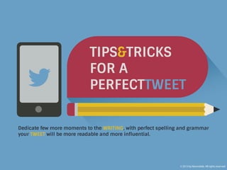 TIPS & TRICKS FOR A PERFECT TWEET.
Dedicate few more moments to the writing, with perfect spelling and grammar your tweet will be more readable and more influential.
100 Characters.
TIP: avoid capitalizing words, unless you want to look as if you’re shouting.
- EXAMPLE -
Instagram Video Vs. Vine #Infographic - Discover the most interesting Facts & Figures http://goo.gl/tUvSy [Blog]
- #Infographic -
HASHTAG will introduce your tweet in the realm of potential followers, so choose them wisely.
TIP: use maximum 2 hashtags per tweet, more than that will be considered spam.
- Discover -
CALL TO ACTION: motivate your readers to engage with your content.
- & -
For more elegant looking tweets try to SAVE SPACE as much as possible, for example you can replace“and”with“&”.
TIP: avoid slang and abbreviations. You can simply say “I think…”instead of AFAIK that stands for“As Far as I Know”.
- http://goo.gl/tUvSy -
20 CHARACTERS: link your tweet to a source – website, blog, social media and make sure it’s worth a click.
TIP: use link shortening services [e.g. goo.gl or bit.ly] to create better looking links, by keeping the length under 20 characters.
- [Blog] -
Feel free to put EMPHASIS on certain keywords by using square brackets“[ ]”.
- Empty space -
20 characters retweet space.
To make your tweet more retweetable LEAVE EMPTY SPACE, AROUND 20 CHARACTERS, that can be used for additional content or mention.
NEOMOBILE
www.neomobile.com
www.neomobile-blog.com
 